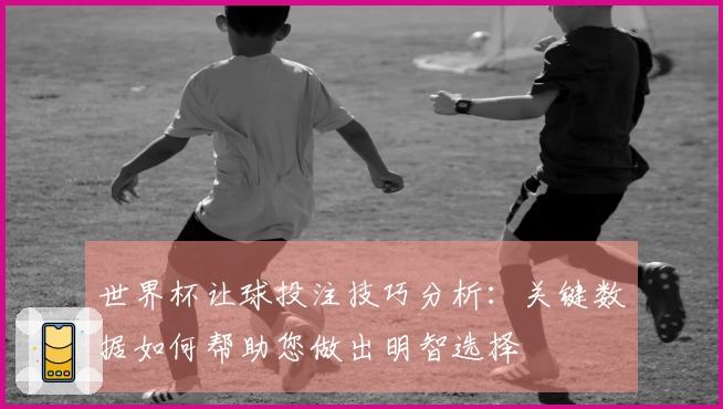 世界杯让球投注技巧分析：关键数据如何帮助您做出明智选择