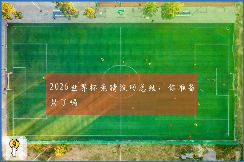 2026世界杯竞猜技巧总结，你准备好了吗