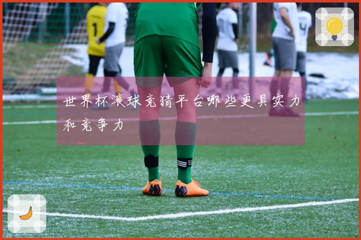 世界杯滚球竞猜平台哪些更具实力和竞争力