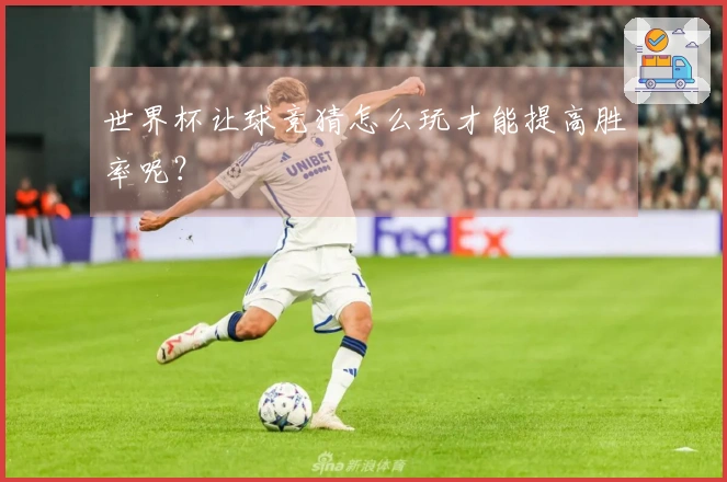 世界杯让球竞猜怎么玩才能提高胜率呢？