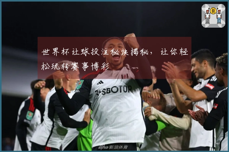 世界杯让球投注秘诀揭秘，让你轻松玩转赛事博彩
