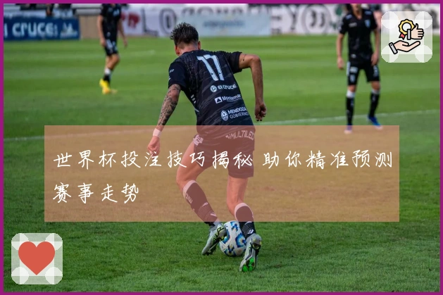 世界杯投注技巧揭秘 助你精准预测赛事走势