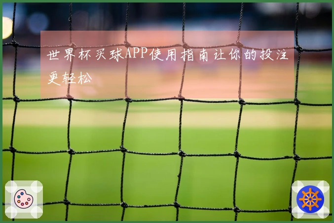 世界杯买球APP使用指南让你的投注更轻松