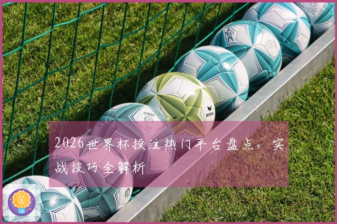 2026世界杯投注热门平台盘点，实战技巧全解析