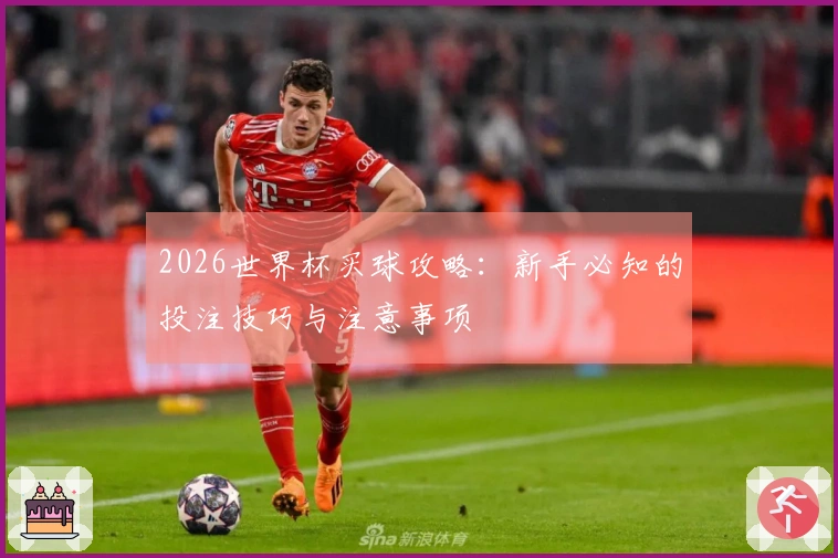 2026世界杯买球攻略：新手必知的投注技巧与注意事项